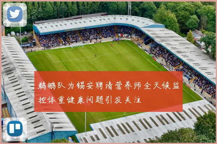 鹈鹕队为锡安聘请营养师全天候监控体重健康问题引发关注