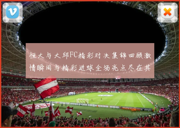 恒大与大邱FC精彩对决集锦回顾激情瞬间与精彩进球全场亮点尽在其中