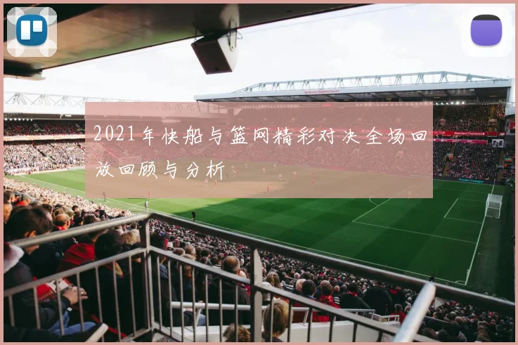 2021年快船与篮网精彩对决全场回放回顾与分析