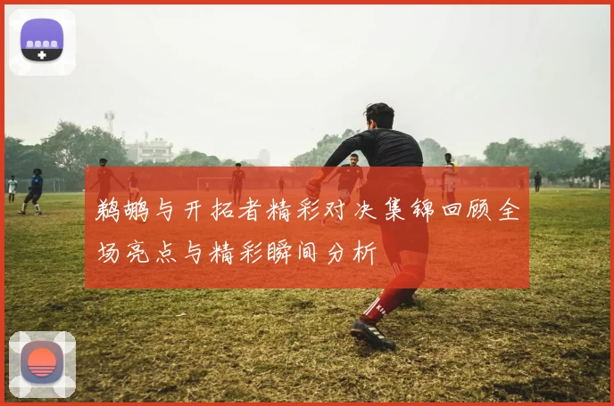 鹈鹕与开拓者精彩对决集锦回顾全场亮点与精彩瞬间分析